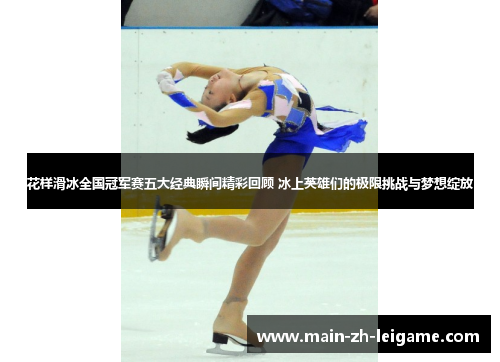 花样滑冰全国冠军赛五大经典瞬间精彩回顾 冰上英雄们的极限挑战与梦想绽放