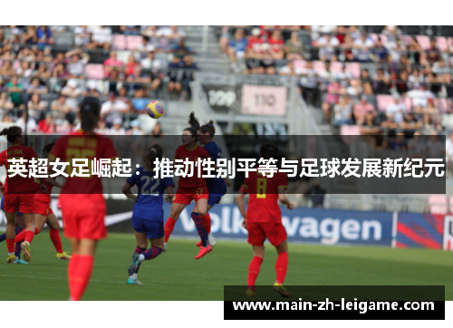 英超女足崛起：推动性别平等与足球发展新纪元
