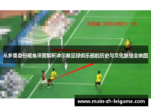 从多重身份视角深度解析波尔蒂足球俱乐部的历史与文化脉络全貌图