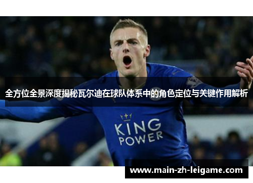 全方位全景深度揭秘瓦尔迪在球队体系中的角色定位与关键作用解析