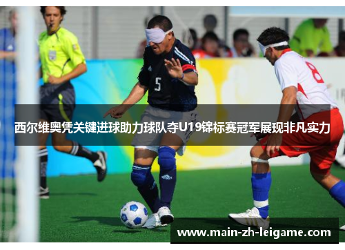 西尔维奥凭关键进球助力球队夺U19锦标赛冠军展现非凡实力