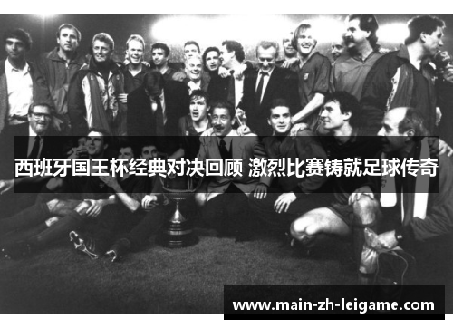 西班牙国王杯经典对决回顾 激烈比赛铸就足球传奇
