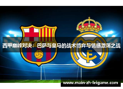西甲巅峰对决：巴萨与皇马的战术博弈与情感激荡之战