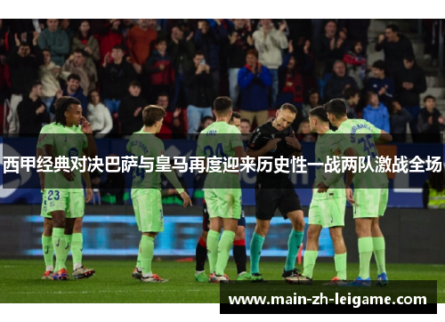 西甲经典对决巴萨与皇马再度迎来历史性一战两队激战全场