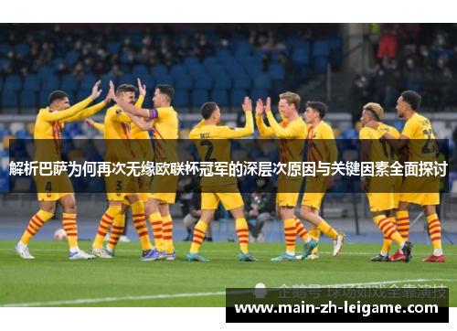 解析巴萨为何再次无缘欧联杯冠军的深层次原因与关键因素全面探讨