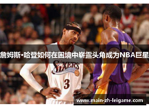 詹姆斯·哈登如何在困境中崭露头角成为NBA巨星
