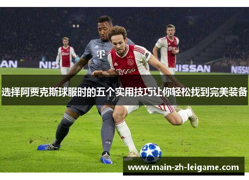 选择阿贾克斯球服时的五个实用技巧让你轻松找到完美装备 选择阿贾克斯球服时的五个实用技巧让你轻松找到完美装备