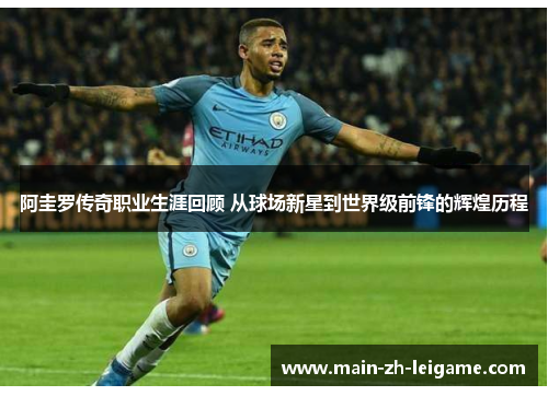 阿圭罗传奇职业生涯回顾 从球场新星到世界级前锋的辉煌历程