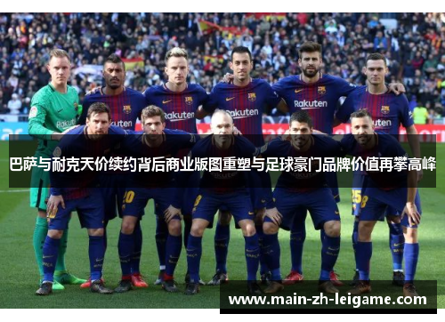 巴萨与耐克天价续约背后商业版图重塑与足球豪门品牌价值再攀高峰