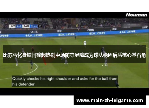 比苏马化身铁闸撑起热刺中场防守屏障成为球队稳固后盾核心基石角