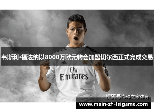 韦斯利·福法纳以8000万欧元转会加盟切尔西正式完成交易 韦斯利·福法纳以8000万欧元转会加盟切尔西正式完成交易