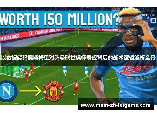 以数据解码奥斯梅恩对阵曼联世俱杯表现背后的战术逻辑解析全景 以数据解码奥斯梅恩对阵曼联世俱杯表现背后的战术逻辑解析全景