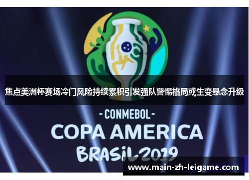 焦点美洲杯赛场冷门风险持续累积引发强队警惕格局或生变悬念升级 焦点美洲杯赛场冷门风险持续累积引发强队警惕格局或生变悬念升级