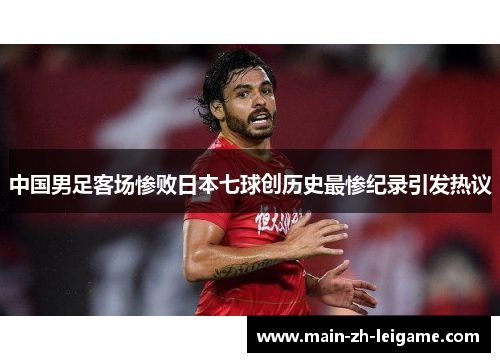 中国男足客场惨败日本七球创历史最惨纪录引发热议 中国男足客场惨败日本七球创历史最惨纪录引发热议